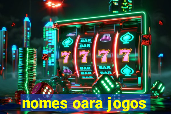 nomes oara jogos